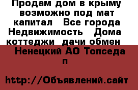 Продам дом в крыму возможно под мат.капитал - Все города Недвижимость » Дома, коттеджи, дачи обмен   . Ненецкий АО,Топседа п.